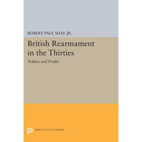 British Rearmament in the Thirties: Politics and Profits Paperback, Princeton University Press