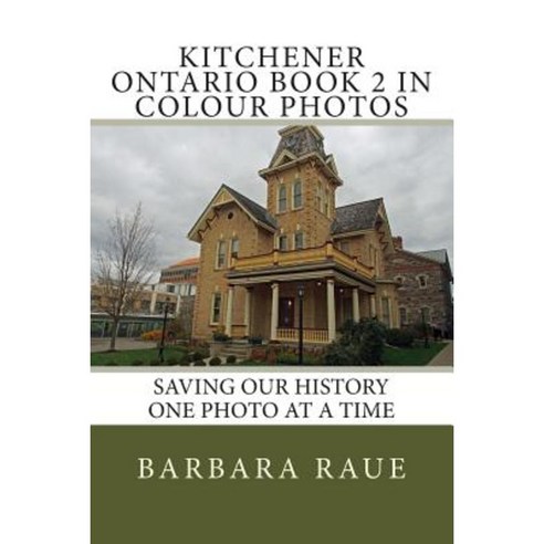Kitchener Ontario Book 2 in Colour Photos: Saving Our History One Photo at a Time Paperback, Createspace Independent Publishing Platform