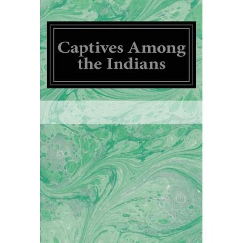 Captives Among the Indians: Volume 3 Paperback, Createspace Independent Publishing Platform
