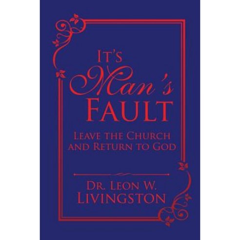 It''s Man''s Fault: Leave the Church and Return to God Paperback, Xlibris
