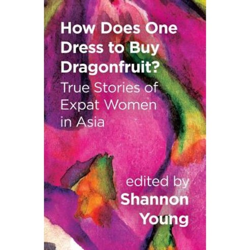 How Does One Dress to Buy Dragonfruit? True Stories of Expat Women in Asia Paperback, Signal 8 Press
