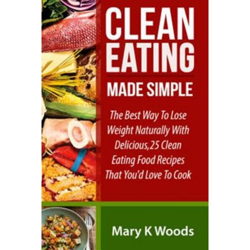 Clean Eating: Made Simple the Best Way to Lose Weight Naturally Paperback, Createspace Independent Publishing Platform