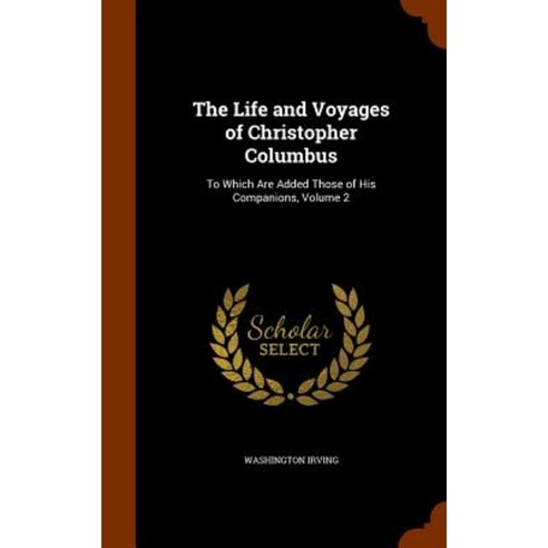 The Life and Voyages of Christopher Columbus: To Which Are Added Those of His Companions Volume 2 Hardcover, Arkose Press
