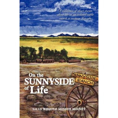 On the Sunnyside of Life: A Collection of Short Stories about Life on an Isolated Cattle Ranch in Eastern Nevada Paperback, Xlibris