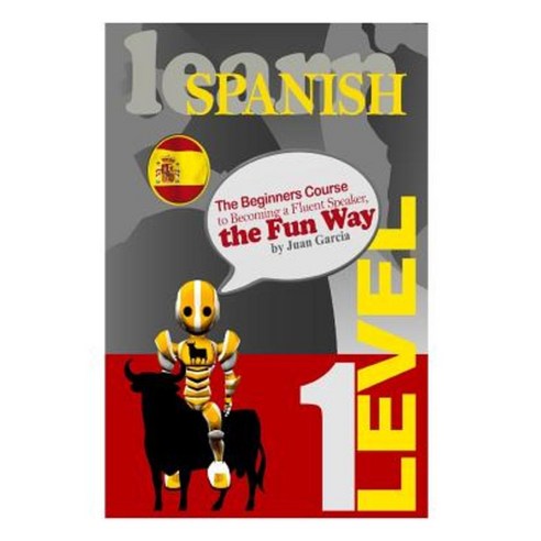 Learn Spanish: The Beginners Course to Becoming a Fluent Speaker the Fun Way Paperback, Createspace