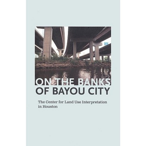 On the Banks of Bayou City: The Center for Land Use Interpretation in Houston Paperback, Blaffer Gallery University of Houston