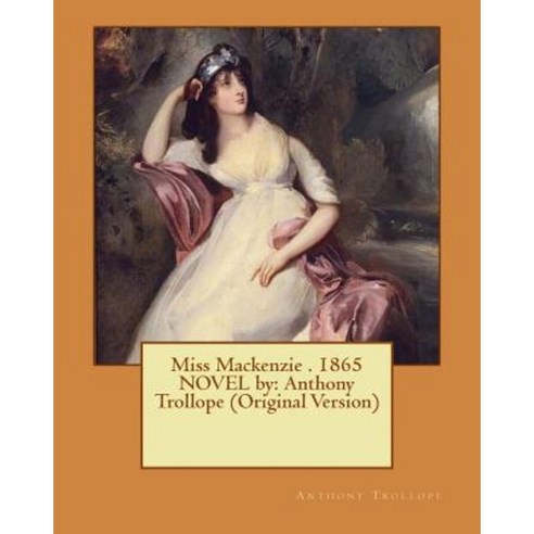 Miss MacKenzie . 1865 Novel by: Anthony Trollope (Original Version) Paperback, Createspace Independent Publishing Platform