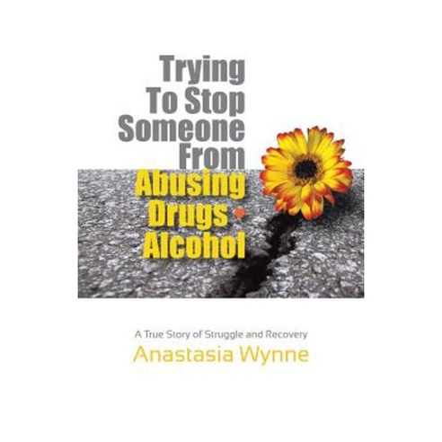 Trying to Stop Someone from Abusing Drugs - Alcohol: A True Story of Struggle and Recovery Paperback, Balboa Press