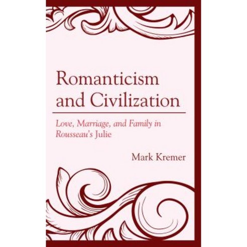 Romanticism and Civilization: Love Marriage and Family in Rousseau''s Julie Hardcover, Lexington Books