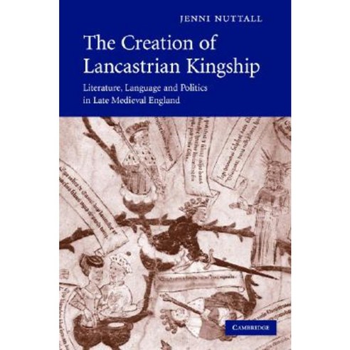 The Creation of Lancastrian Kingship: Literature Language and Politics ...