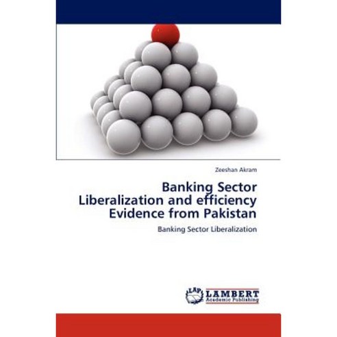 Banking Sector Liberalization and Efficiency Evidence from Pakistan Paperback, LAP Lambert Academic Publishing