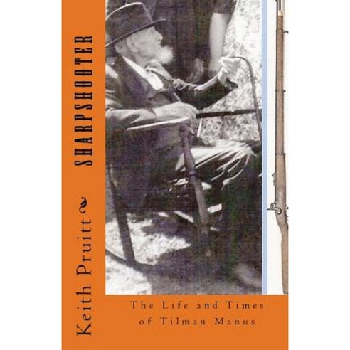 Sharpshooter: The Life and Times of Tilman Manus Paperback, Createspace Independent Publishing Platform