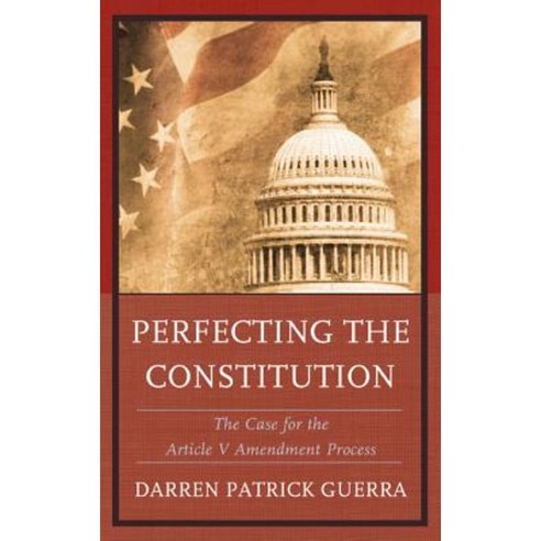 Perfecting the Constitution: The Case for the Article V Amendment Process Paperback, Lexington Books