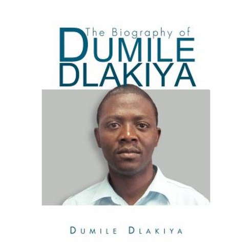 The Biography of Dumile Dlakiya Paperback, Xlibris Corporation