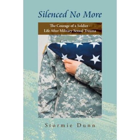 Silenced No More: The Courage of a Soldier - Life After Military Sexual Trauma Paperback, Authorhouse