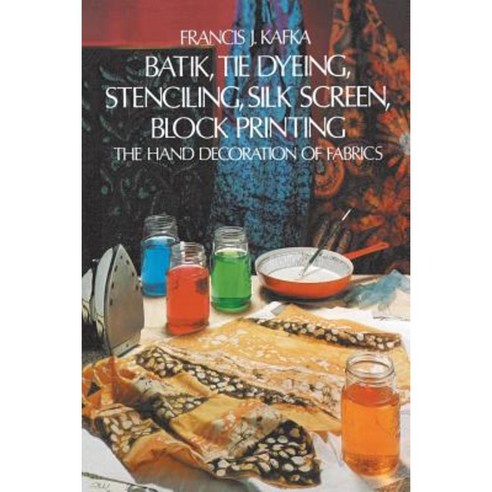 Batik Tie Dyeing Stenciling Silk Screen Block Printing: The Hand ...
