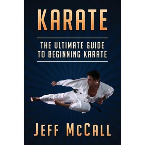 Karate: The Ultimate Guide to Beginning Karate Paperback, Createspace Independent Publishing Platform
