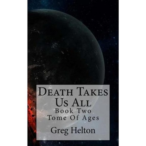 Death Takes Us All: Tome of Ages Paperback, Createspace Independent Publishing Platform