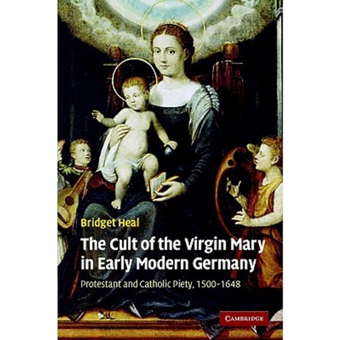 The Cult of the Virgin Mary in Early Modern Germany: Protestant and Catholic Piety 1500-1648 Hardcover, Cambridge University Press