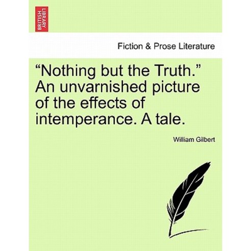 Nothing But the Truth. an Unvarnished Picture of the Effects of Intemperance. a Tale. Paperback, British Library, Historical Print Editions