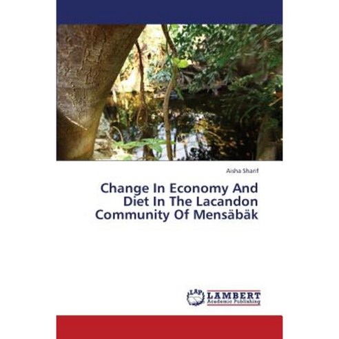 Change in Economy and Diet in the Lacandon Community of Mensabak Paperback, LAP Lambert Academic Publishing