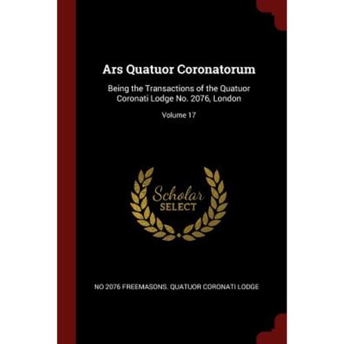 Ars Quatuor Coronatorum: Being the Transactions of the Quatuor Coronati Lodge No. 2076 London; Volume 17 Paperback, Andesite Press