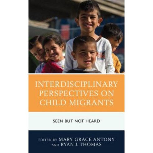 Interdisciplinary Perspectives on Child Migrants: Seen But Not Heard Hardcover, Lexington Books