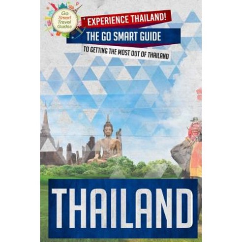 Thailand: Experience Thailand the Go Smart Guide to Getting the Most Out of Thailand Paperback, Createspace Independent Publishing Platform