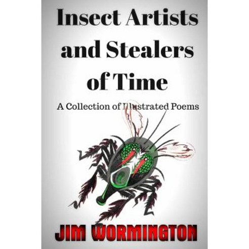 Insect Artists and Stealers of Time: A Collection of Illustrated Poems Paperback, Createspace Independent Publishing Platform