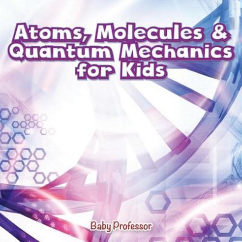 Atoms Molecules & Quantum Mechanics for Kids Paperback, Baby Professor