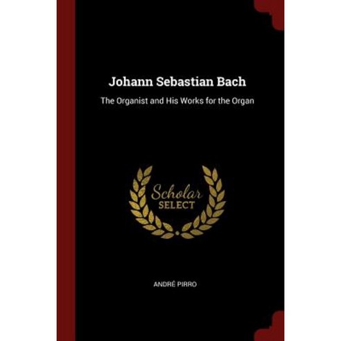 Johann Sebastian Bach: The Organist and His Works for the Organ Paperback, Andesite Press
