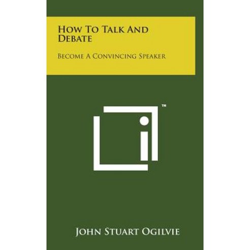 How to Talk and Debate: Become a Convincing Speaker Hardcover, Literary Licensing, LLC