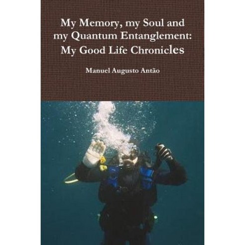 My Memory My Soul and My Quantum Entanglement - My Good Life Chronicles Paperback, Lulu.com