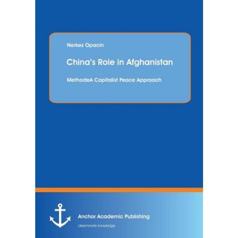 China''s Role in Afghanistan: A Capitalist Peace Approach Paperback, Anchor Academic Publishing