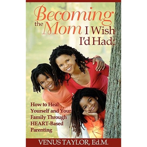 Becoming the Mom I Wish I''d Had: How to Heal Yourself and Your Family Through Heart-Based Parenting Paperback, Lower Mills Publishing Company