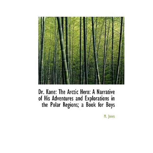 Dr. Kane: The Arctic Hero: A Narrative of His Adventures and Explorations in the Polar Regions; A Bo Paperback, BiblioLife