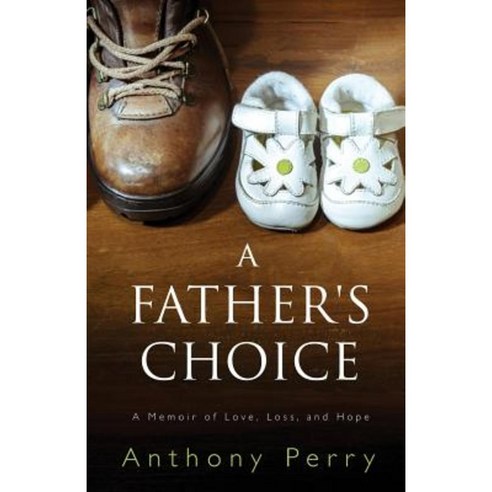 A Father''s Choice: A Memoir of Love Loss and Hope Paperback, Createspace Independent Publishing Platform