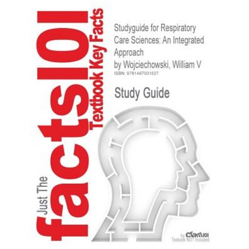 Studyguide for Respiratory Care Sciences: An Integrated Approach by Wojciechowski William V ISBN 9781133594772 Paperback, Cram101