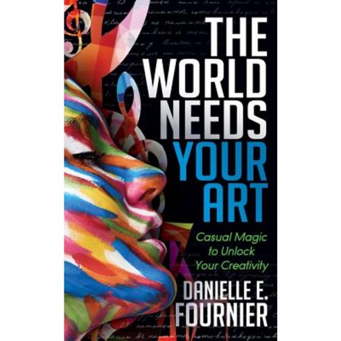 The World Needs Your Art: Casual Magic to Unlock Your Creativity Paperback, Morgan James Publishing