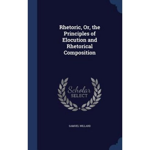 Rhetoric Or the Principles of Elocution and Rhetorical Composition Hardcover, Sagwan Press