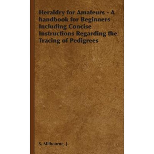 Heraldry for Amateurs - A Handbook for Beginners Including Concise Instructions Regarding the Tracing of Pedigrees Hardcover, Hesperides Press