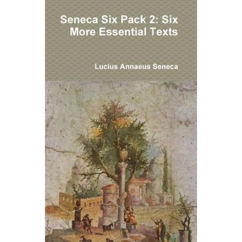 Seneca Six Pack 2: Six More Essential Texts Hardcover, Lulu.com