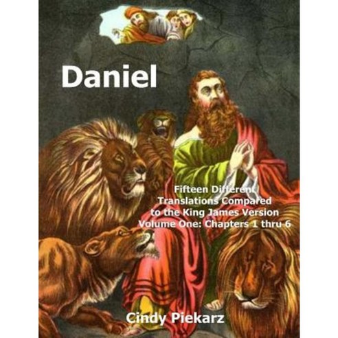 Daniel: Fifteen Different Translations Compared to the King James Version: Volume One: Chapters 1 Thru 6 Paperback, Createspace