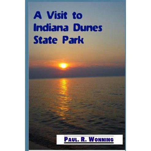 A Visit to Indiana Dunes State Park: Hiking Camping and Picnicking in the Dunes Paperback, Createspace Independent Publishing Platform