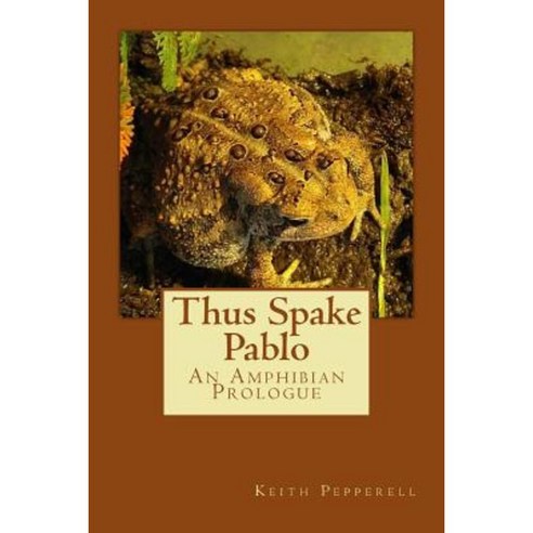 Thus Spake Pablo: An Amphibian Prologue Paperback, Createspace Independent Publishing Platform