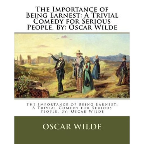 The Importance of Being Earnest: A Trivial Comedy for Serious People. By: Oscar Wilde Paperback, Createspace Independent Publishing Platform