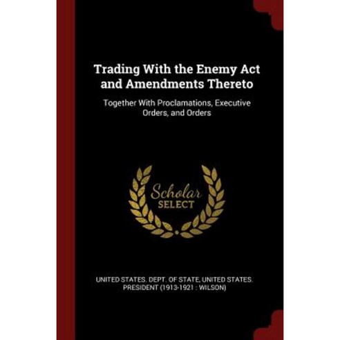 Trading with the Enemy ACT and Amendments Thereto: Together with Proclamations Executive Orders and Orders Paperback, Andesite Press