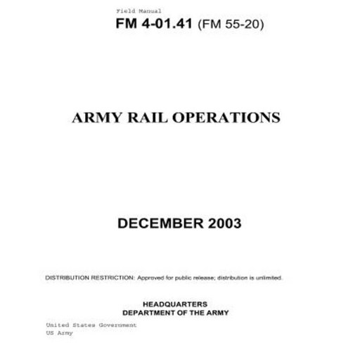 Field Manual FM 4-01.41 (FM 55-20) Army Rail Operations December 2003 Paperback, Createspace Independent Publishing Platform