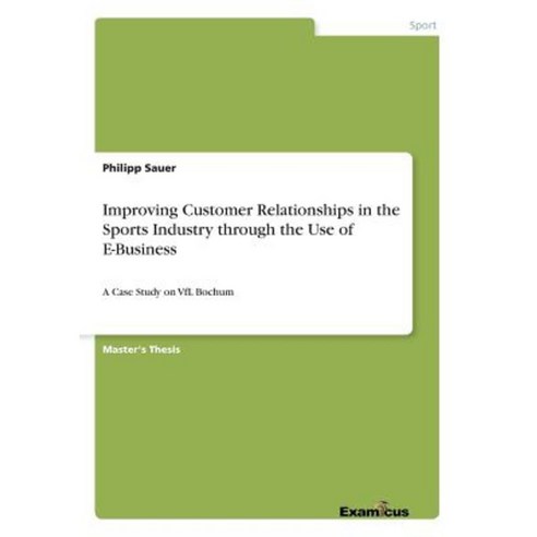 Improving Customer Relationships in the Sports Industry Through the Use of E-Business Paperback, Examicus Publishing