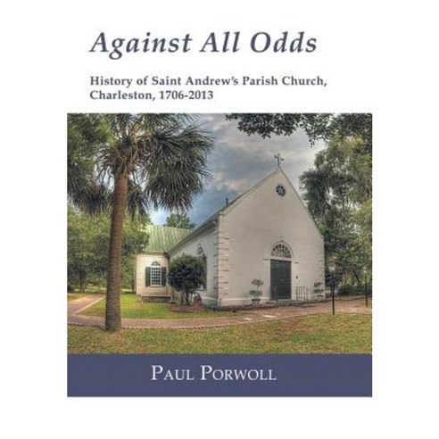 Against All Odds: History of Saint Andrew''s Parish Church Charleston 1706-2013 Hardcover, WestBow Press